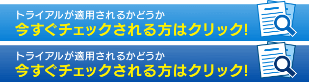 トライアルが適用されるかどうか今すぐチェックされる方はクリック！