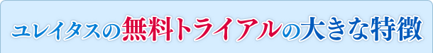 ユレイタスの無料トライアルの大きな特徴