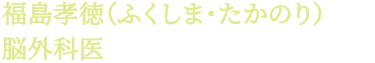 福島孝徳（ふくしま・たかのり）脳外科医