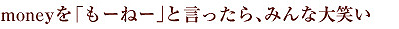 moneyを「もーねー」と言ったら、みんな大笑い