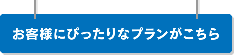 お客様にぴったりなプランがこちら